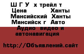 Ш Г У  х-трейл т30 › Цена ­ 1 500 - Ханты-Мансийский, Ханты-Мансийск г. Авто » Аудио, видео и автонавигация   